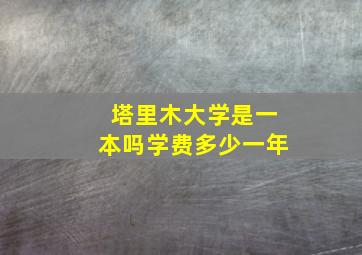 塔里木大学是一本吗学费多少一年