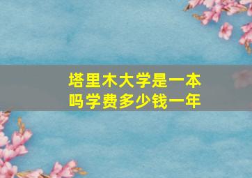 塔里木大学是一本吗学费多少钱一年