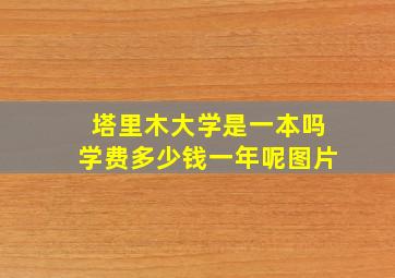 塔里木大学是一本吗学费多少钱一年呢图片