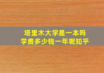 塔里木大学是一本吗学费多少钱一年呢知乎