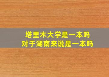 塔里木大学是一本吗对于湖南来说是一本吗