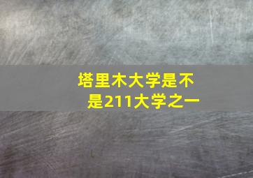 塔里木大学是不是211大学之一