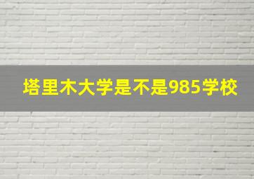 塔里木大学是不是985学校