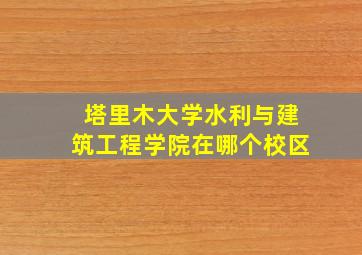 塔里木大学水利与建筑工程学院在哪个校区