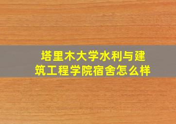 塔里木大学水利与建筑工程学院宿舍怎么样