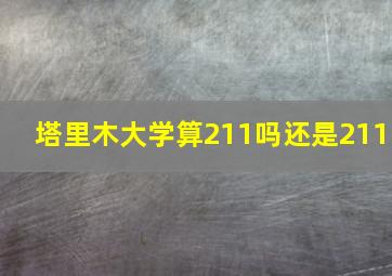 塔里木大学算211吗还是211