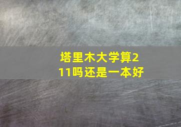 塔里木大学算211吗还是一本好