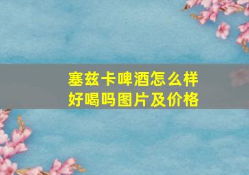 塞兹卡啤酒怎么样好喝吗图片及价格