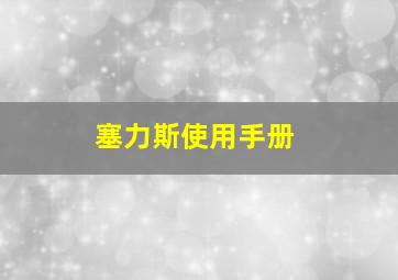 塞力斯使用手册