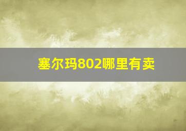 塞尔玛802哪里有卖