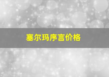 塞尔玛序言价格