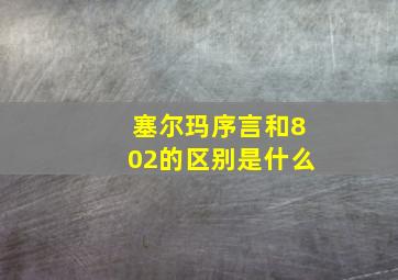 塞尔玛序言和802的区别是什么