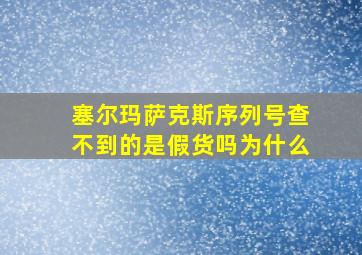 塞尔玛萨克斯序列号查不到的是假货吗为什么