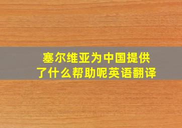 塞尔维亚为中国提供了什么帮助呢英语翻译