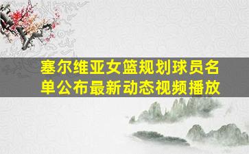 塞尔维亚女篮规划球员名单公布最新动态视频播放