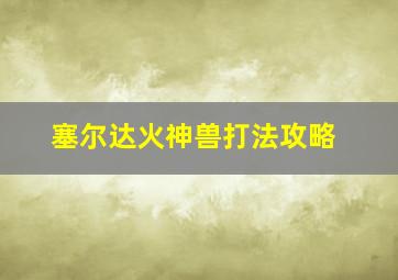 塞尔达火神兽打法攻略