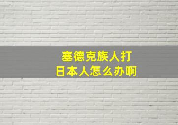 塞德克族人打日本人怎么办啊