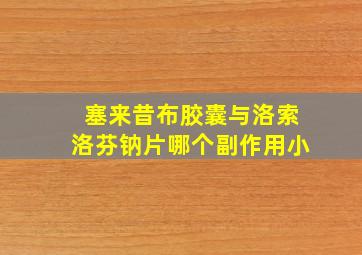 塞来昔布胶囊与洛索洛芬钠片哪个副作用小