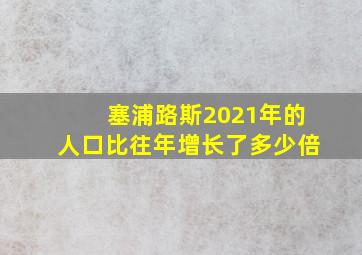 塞浦路斯2021年的人口比往年增长了多少倍