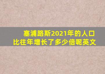 塞浦路斯2021年的人口比往年增长了多少倍呢英文