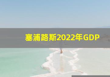 塞浦路斯2022年GDP