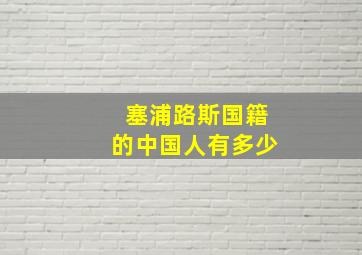 塞浦路斯国籍的中国人有多少