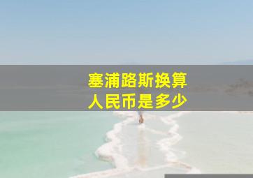 塞浦路斯换算人民币是多少