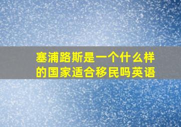 塞浦路斯是一个什么样的国家适合移民吗英语