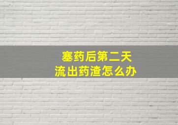 塞药后第二天流出药渣怎么办