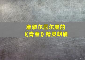 塞谬尔厄尔曼的《青春》精灵朗诵