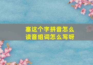 塞这个字拼音怎么读音组词怎么写呀