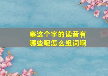 塞这个字的读音有哪些呢怎么组词啊