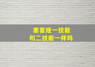 塞雷娅一技能和二技能一样吗