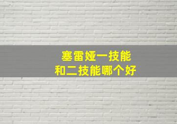 塞雷娅一技能和二技能哪个好