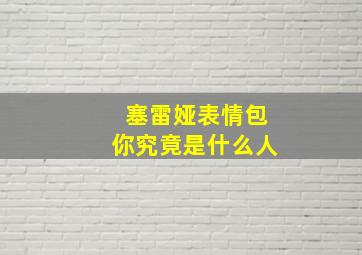 塞雷娅表情包你究竟是什么人