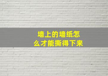 墙上的墙纸怎么才能撕得下来