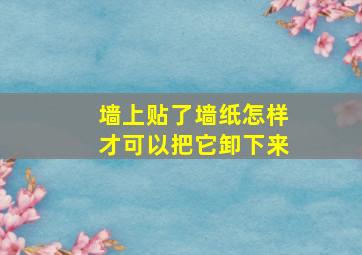 墙上贴了墙纸怎样才可以把它卸下来