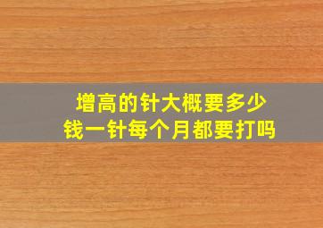 增高的针大概要多少钱一针每个月都要打吗