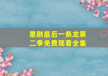 墨剧最后一条龙第二季免费观看全集