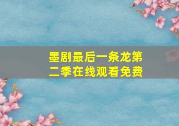 墨剧最后一条龙第二季在线观看免费