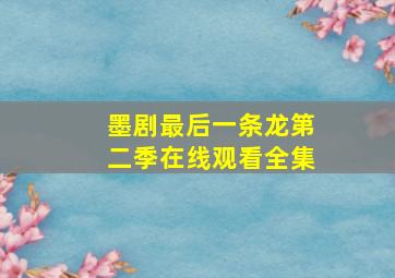 墨剧最后一条龙第二季在线观看全集