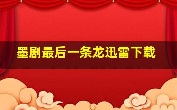 墨剧最后一条龙迅雷下载