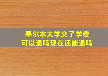 墨尔本大学交了学费可以退吗现在还能退吗