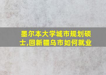 墨尔本大学城市规划硕士,回新疆乌市如何就业