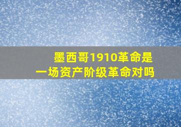 墨西哥1910革命是一场资产阶级革命对吗