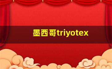 墨西哥triyotex