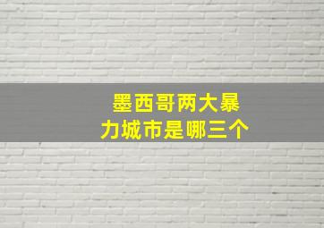 墨西哥两大暴力城市是哪三个