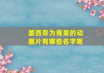 墨西哥为背景的动画片有哪些名字呢