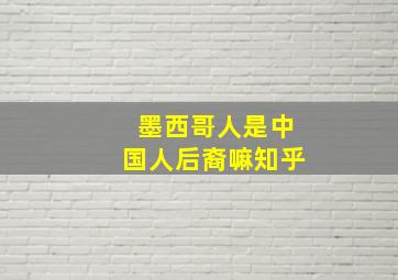 墨西哥人是中国人后裔嘛知乎