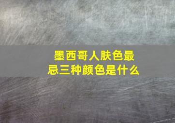 墨西哥人肤色最忌三种颜色是什么